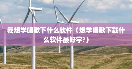 我想学唱歌下什么软件（想学唱歌下载什么软件最好学?）