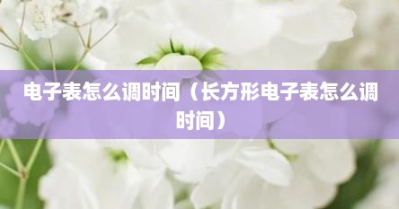 电子表怎么调时间（长方形电子表怎么调时间）
