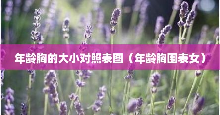 年龄胸的大小对照表图（年龄胸围表女）