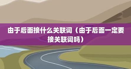 由于后面接什么关联词（由于后面一定要接关联词吗）