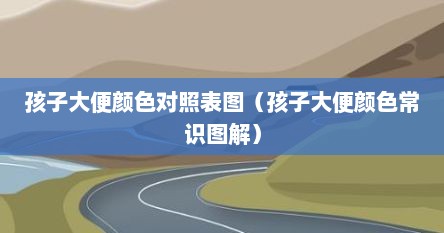 孩子大便颜色对照表图（孩子大便颜色常识图解）