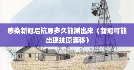 感染新冠后抗原多久能测出来（新冠可能出现抗原漂移）