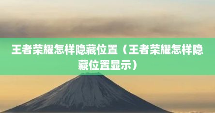 王者荣耀怎样隐藏位置（王者荣耀怎样隐藏位置显示）