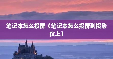 笔记本怎么投屏（笔记本怎么投屏到投影仪上）