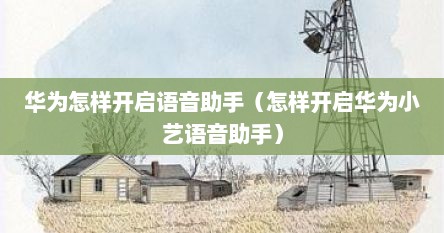 华为怎样开启语音助手（怎样开启华为小艺语音助手）