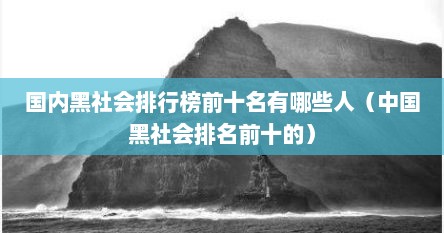 国内黑社会排行榜前十名有哪些人（中国黑社会排名前十的）