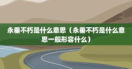 永垂不朽是什么意思（永垂不朽是什么意思一般形容什么）