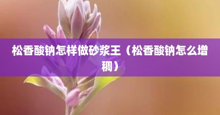 松香酸钠怎样做砂浆王（松香酸钠怎么增稠）