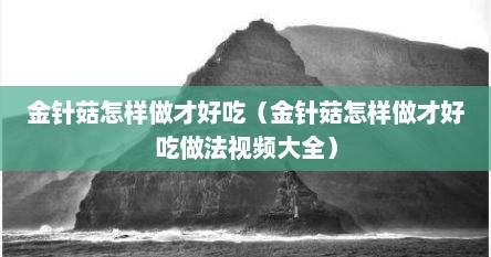金针菇怎样做才好吃（金针菇怎样做才好吃做法视频大全）