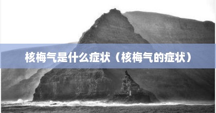 核梅气是什么症状（核梅气的症状）