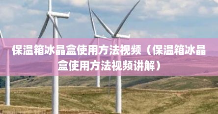保温箱冰晶盒使用方法视频（保温箱冰晶盒使用方法视频讲解）