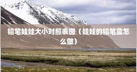 铅笔娃娃大小对照表图（娃娃的铅笔盒怎么做）