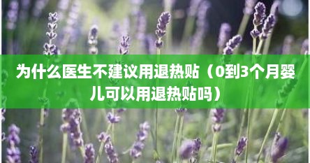 为什么医生不建议用退热贴（0到3个月婴儿可以用退热贴吗）