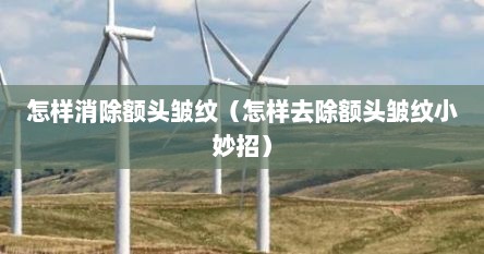 怎样消除额头皱纹（怎样去除额头皱纹小妙招）