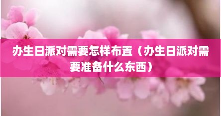 办生日派对需要怎样布置（办生日派对需要准备什么东西）