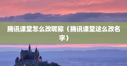 腾讯课堂怎么改昵称（腾讯课堂这么改名字）