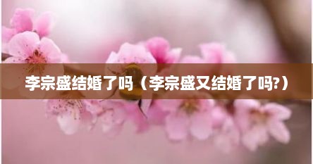 李宗盛结婚了吗（李宗盛又结婚了吗?）