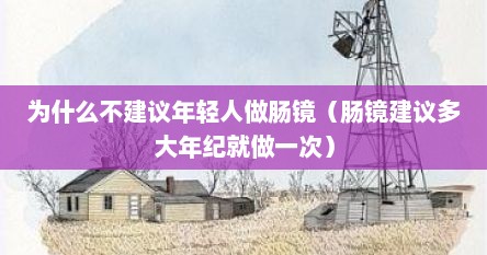 为什么不建议年轻人做肠镜（肠镜建议多大年纪就做一次）