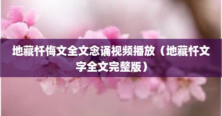 地藏忏悔文全文念诵视频播放（地藏忏文字全文完整版）