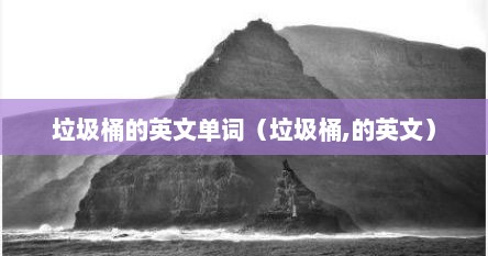 垃圾桶的英文单词（垃圾桶,的英文）