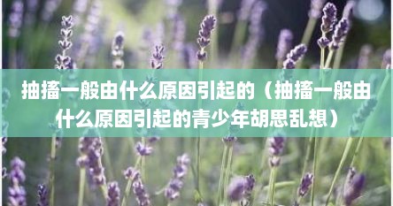抽搐一般由什么原因引起的（抽搐一般由什么原因引起的青少年胡思乱想）