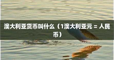 澳大利亚货币叫什么（1澳大利亚元 = 人民币）