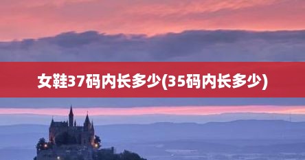 女鞋37码内长多少(35码内长多少)