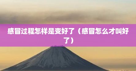 感冒过程怎样是变好了（感冒怎么才叫好了）