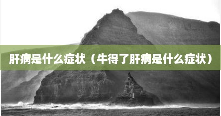 肝病是什么症状（牛得了肝病是什么症状）