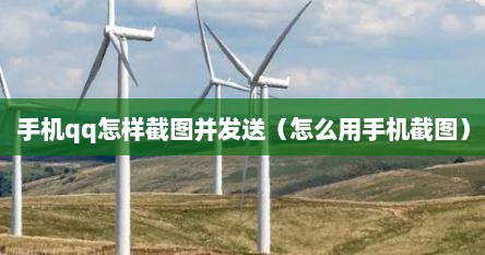 手机qq怎样截图并发送（怎么用手机截图）
