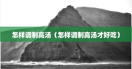 怎样调制高汤（怎样调制高汤才好吃）