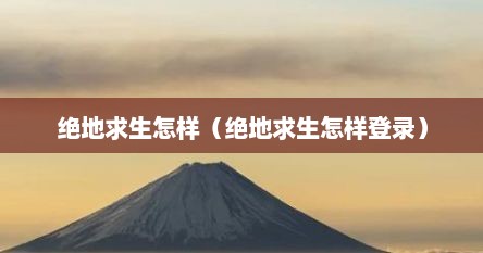 绝地求生怎样（绝地求生怎样登录）
