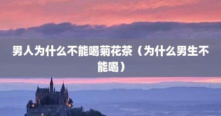 男人为什么不能喝菊花茶（为什么男生不能喝）