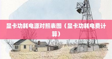 显卡功耗电源对照表图（显卡功耗电费计算）