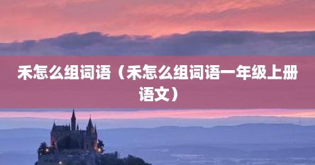 禾怎么组词语（禾怎么组词语一年级上册语文）