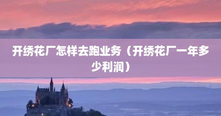 开绣花厂怎样去跑业务（开绣花厂一年多少利润）