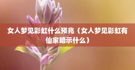 女人梦见彩虹什么预兆（女人梦见彩虹有仙家暗示什么）