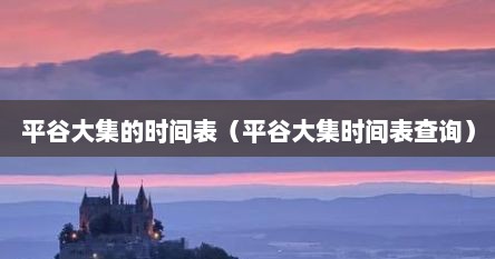 平谷大集的时间表（平谷大集时间表查询）