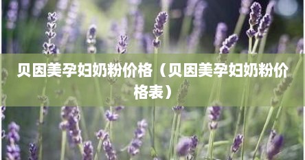贝因美孕妇奶粉价格（贝因美孕妇奶粉价格表）