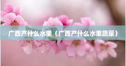 广西产什么水果（广西产什么水果蔬菜）