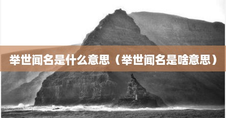 举世闻名是什么意思（举世闻名是啥意思）