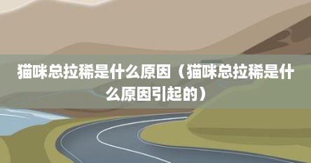 猫咪总拉稀是什么原因（猫咪总拉稀是什么原因引起的）