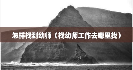 怎样找到幼师（找幼师工作去哪里找）