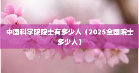 中国科学院院士有多少人（2025全国院士多少人）