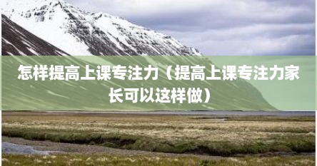 怎样提高上课专注力（提高上课专注力家长可以这样做）