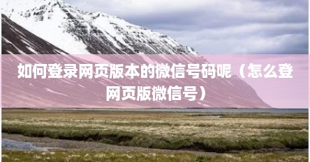 怎么登录微信号小号（怎么样才能登录微信网页版）