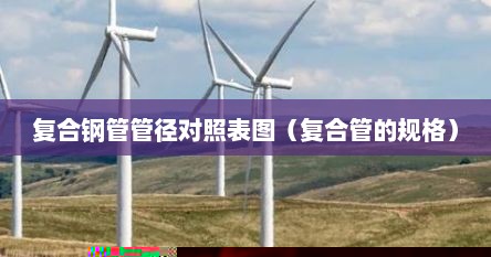 复合钢管管径对照表图（复合管的规格）