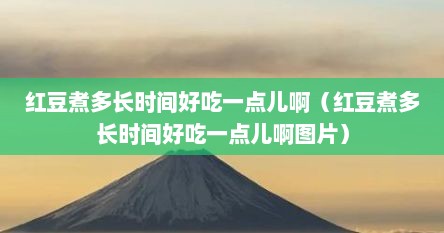 红豆煮多长时间好吃一点儿啊（红豆煮多长时间好吃一点儿啊图片）