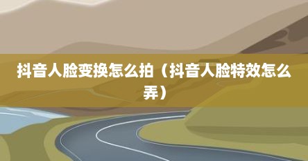 抖音人脸变换怎么拍（抖音人脸特效怎么弄）