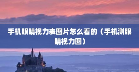 手机眼睛视力表图片怎么看的（手机测眼睛视力图）
